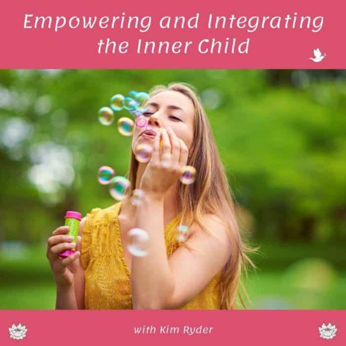 Empowering and Integrating the Inner Child - By Kim Ryder